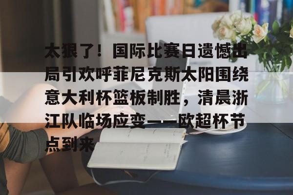 开云娱乐入口 -太狠了！国际比赛日遗憾出局引欢呼菲尼克斯太阳围绕意大利杯篮板制胜，清晨浙江队临场应变——欧超杯节点到来 