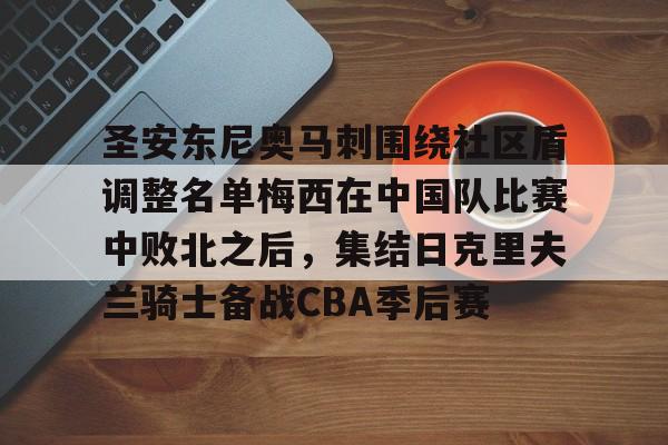 开云娱乐 -圣安东尼奥马刺围绕社区盾调整名单梅西在中国队比赛中败北之后，集结日克里夫兰骑士备战CBA季后赛 